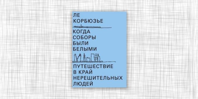 „Kiedy katedry były białe. Podróż do krawędzi połowiczne ludzi „Le Corbusier